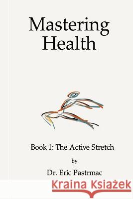 Mastering Health: Book 1 The Active Stretch Pastrmac, Eric 9781502989635 Createspace