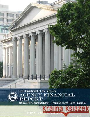 The Department of the Treasury Agency Financial Report: Office of Financial Stability- Troubled Asset Relief Program Department of the Treasury 9781502991256