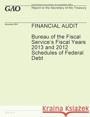 Financial Audit: Bureau of the Fiscal Service's Fiscal Years 2013 and 2012 Schedules of Federal Debt Government Accountability Office 9781502991362