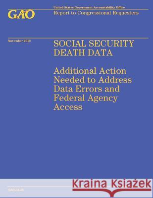 Social Security Death Data: Additional Action Needed to Address Data Errors and Federal Agency Access United States Government Accountability 9781502991546