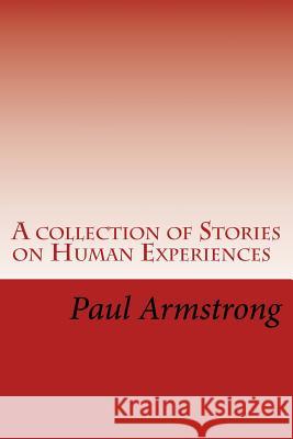 A collection of Stories on Human Experiences Armstrong, Paul G. 9781502993632