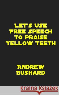 Let's Use Free Speech to Praise Yellow Teeth Andrew Bushard 9781502994158