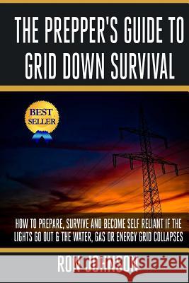 The Prepper's Guide To Grid Down Survival: How To Prepare For & Survive A Gas, Water, Or Electricity Grid Collapse Johnson, Ron 9781502995728 Createspace