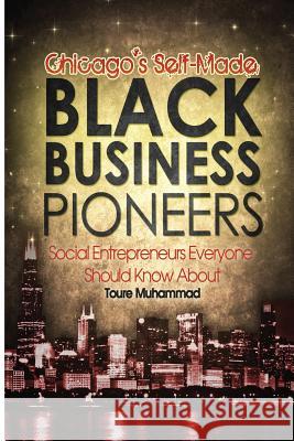 Chicago's Self-Made Black Business Pioneers: Social Entrepreneurs Everyone Should Know about Toure D. Muhammad 9781502995896