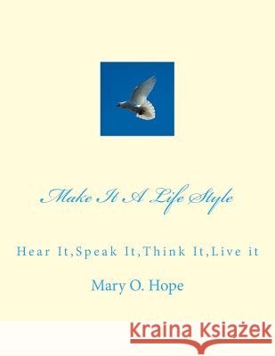 Make It A Life Style: Hear It, Speak It, Think It, Live it Hope, Mary O. 9781502996145 Createspace