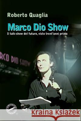 Marco Dio Show: Il Talk Show del futuro, visto trent'anni prima Quaglia, Roberto 9781502997685 Createspace