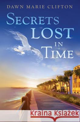 Secrets Lost in Time Dawn Marie Clifton 9781502999122 Createspace Independent Publishing Platform