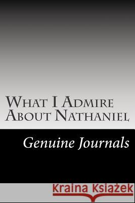 What I Admire About Nathaniel: A collection of positive thoughts, hopes, dreams, and wishes. Journals, Genuine 9781502999399 Createspace