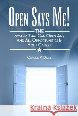Open Says ME!: THE system that can open any and all opportunities in your career Davis, Carlos V. 9781503000582 Createspace