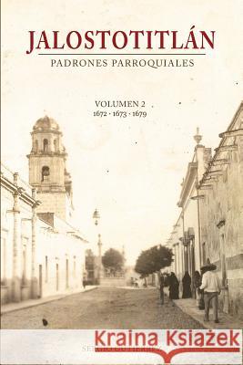 Jalostotitlan: Padrones Parroquiales Volumen 2: 1672, 1673 y 1679 Gutierrez, Sergio 9781503000773 Createspace