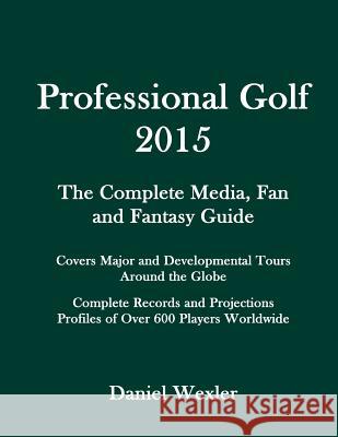 Professional Golf 2015: The Complete Media, Fan and Fantasy Guide Daniel Wexler 9781503001756