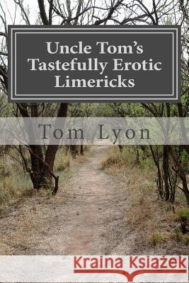 Uncle Tom's Tastefully Erotic Limericks Tom Lyon 9781503002746 Createspace