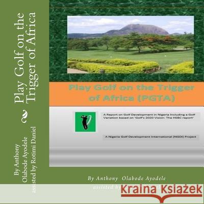 Play Golf on the Trigger of Africa: A Report on Golf Development in Nigeria Including a Golf Variation based on 'Golf's 2020 Vision: The HSBC report' Ayodele, Anthony Olabode 9781503004344