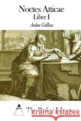 Noctes Atticae - Liber I Aulus Gellius The Perfect Library 9781503004597 Createspace