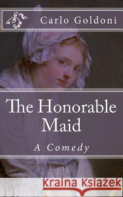 The Honorable Maid: A Comedy Carlo Goldoni B. K. D 9781503005099 Createspace