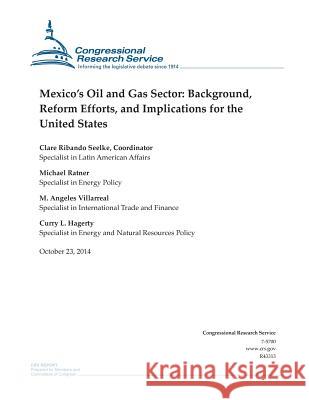Mexico's Oil and Gas Sector: Background, Reform Efforts, and Implications for the United States Congressional Research Service 9781503005624 Createspace