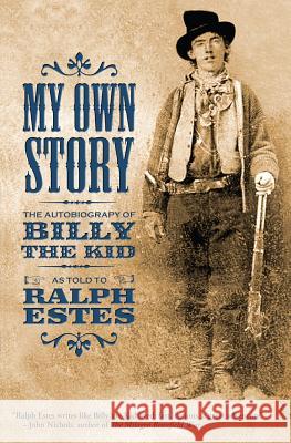 My Own Story: The Autobiography of Billy the Kid Ralph Estes 9781503006621