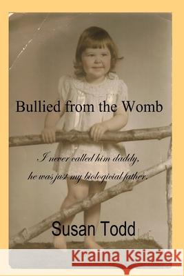 Bullied from the Womb Susan Todd 9781503006997 Createspace