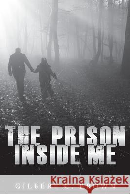 The Prison Inside Me Gilbert C. Brown 9781503007758 Createspace