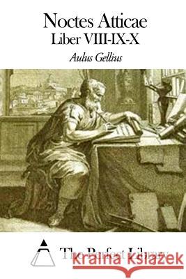 Noctes Atticae - Liber VIII-IX-X Aulus Gellius The Perfect Library 9781503007994 Createspace