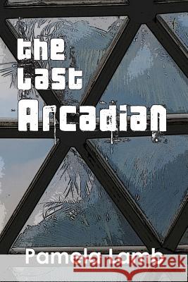 The Last Arcadian Pamela Lamb 9781503010598 Createspace