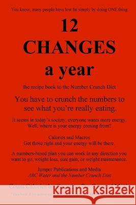 12 Changes A Year: the recipe book to the Number Crunch Diet - you have to crunch the numbers to see what you're really eating Jumper Publications and Media 9781503010741 Createspace