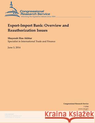 Export-Import Bank: Overview and Reauthorization Issues Shayerah Ilias Akhtar 9781503011144 Createspace
