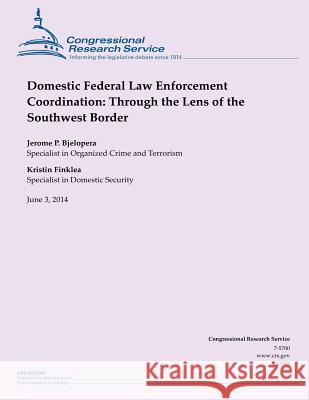 Domestic Federal Law Enforcement Coordination: Through the Lens of the Southwest Border Congressional Research Service 9781503011199 Createspace