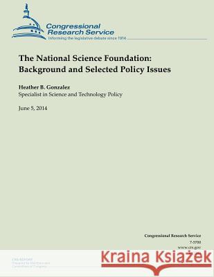 The National Science Foundation: Background and Selected Policy Issues Heather B. Gonzalez 9781503011236