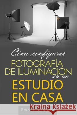 Cómo configurar Fotografía de Iluminación en un Estudio en Casa Richards, Amber 9781503011465 Createspace