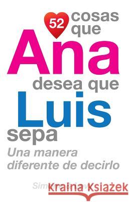 52 Cosas Que Ana Desea Que Luis Sepa: Una Manera Diferente de Decirlo J. L. Leyva Simone                                   Jay Ed. Levy 9781503011731 Createspace