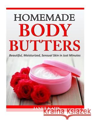 Homemade Body Butters: Beautiful, Moisturized, Sensual Skin in Just Minutes Janet Kahn 9781503011939 Createspace