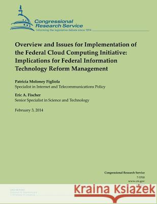 Overview and Issues for Implementation of the Federal Cloud Computing Initiative: Implications for Federal Information Technology Reform Management Congressional Research Service 9781503012370 Createspace