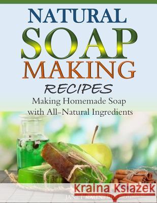 Natural Soap-Making Recipes: Making Homemade Soap with All-Natural Ingredients Janet Kahn 9781503012554 Createspace