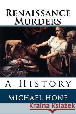 Renaissance Murders: A History Michael Hone 9781503013384 Createspace Independent Publishing Platform