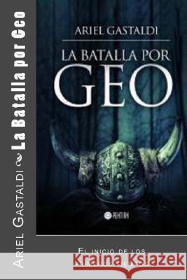 La Batalla por Geo: El inicio de los primeros tiempos Gastaldi, Ariel Marcelo 9781503013605 Createspace