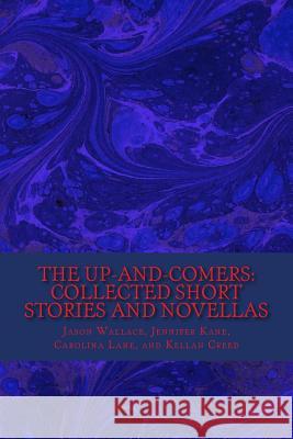 The Up-and-Comers: Collected Short Stories and Novellas Kane, Jennifer 9781503014947 Createspace