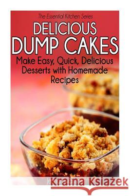 Delicious Dump Cakes: Make Easy, Quick, Delicious Desserts with Homemade Recipes Jenna Swanson 9781503016309 Createspace Independent Publishing Platform