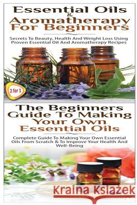 Essential Oils & Aromatherapy for Beginners & the Beginners Guide to Making Your Own Essential Oils Lindsey P 9781503017122 Createspace
