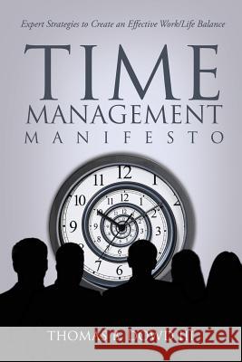 Time Management Manifesto: Expert Strategies to Create an Effective Work/Life Balance Thomas B. Dow 9781503017474 Createspace