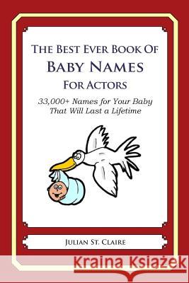 The Best Ever Book Of Baby Names For Actors: 33,000+ Names for Your Baby That Will Last a Lifetime St Claire, Julian 9781503018181 Createspace
