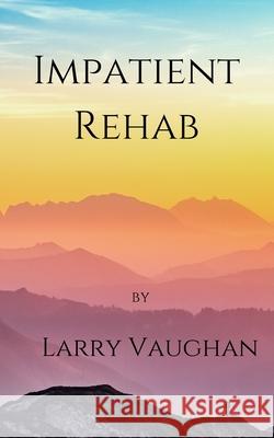 Impatient Rehab: a short book on a long walk Vaughan, J. Larry, II 9781503018808 Createspace