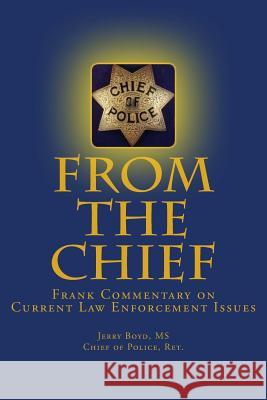 From the Chief: Frank Commentary on Current Law Enforcement Issues Jerry Boy 9781503019409 Createspace