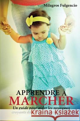 Apprendre à marcher: Une guide pour aider les nouveaux croyants dans la foi de Jesus-Crist Fulgencio, Milagros E. 9781503020306
