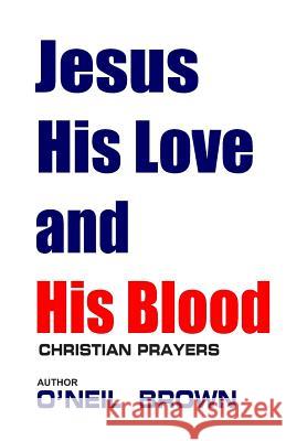 Jesus His Love and His Blood: Christian Prayers O'Neil Brown 9781503020818