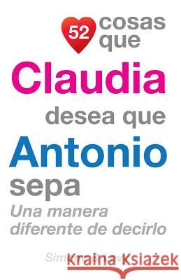 52 Cosas Que Claudia Desea Que Antonio Sepa: Una Manera Diferente de Decirlo J. L. Leyva Simone                                   Jay Ed. Levy 9781503021280 Createspace