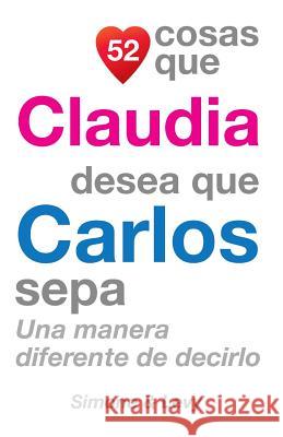 52 Cosas Que Claudia Desea Que Carlos Sepa: Una Manera Diferente de Decirlo J. L. Leyva Simone                                   Jay Ed. Levy 9781503021679 Createspace