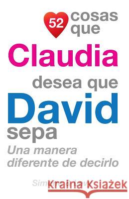 52 Cosas Que Claudia Desea Que David Sepa: Una Manera Diferente de Decirlo J. L. Leyva Simone                                   Jay Ed. Levy 9781503021747 Createspace