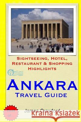 Ankara Travel Guide: Sightseeing, Hotel, Restaurant & Shopping Highlights James Crawford 9781503021945 Createspace