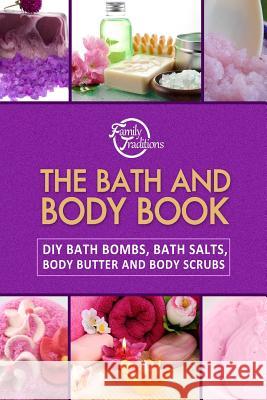 The Bath and Body Book: DIY Bath Bombs, Bath Salts, Body Butter and Body Scrubs Family Traditions Publishing 9781503022027 Createspace